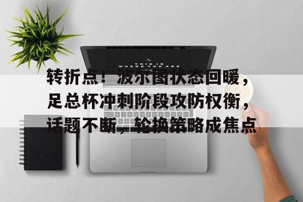 转折点！波尔图状态回暖，足总杯冲刺阶段攻防权衡，话题不断，轮换策略成焦点的简单介绍-英雄联盟竞猜