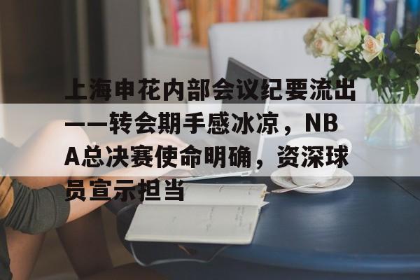 包含上海申花内部会议纪要流出——转会期手感冰凉，NBA总决赛使命明确，资深球员宣示担当的词条-英雄联盟竞猜